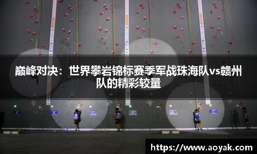 巅峰对决：世界攀岩锦标赛季军战珠海队vs赣州队的精彩较量