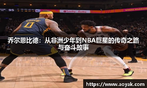 乔尔恩比德：从非洲少年到NBA巨星的传奇之路与奋斗故事